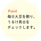 毎日大豆を割り、うるけ具合をチェックします。